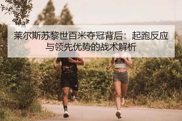 莱尔斯苏黎世百米夺冠背后：起跑反应与领先优势的战术解析